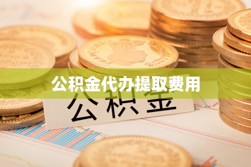 奉贤公积金代办提取费用