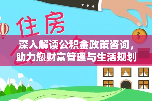奉贤深入解读公积金政策咨询，助力您财富管理与生活规划