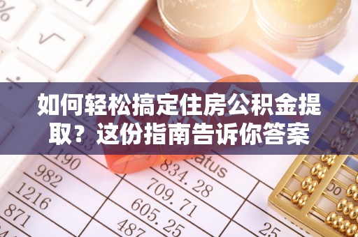 奉贤如何轻松搞定住房公积金提取？这份指南告诉你答案