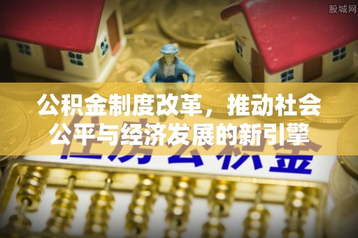奉贤公积金制度改革，推动社会公平与经济发展的新引擎
