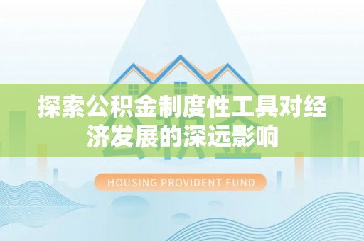 奉贤探索公积金制度性工具对经济发展的深远影响