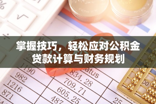 奉贤掌握技巧，轻松应对公积金贷款计算与财务规划