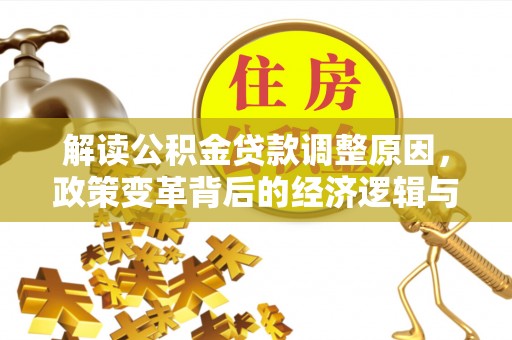 奉贤解读公积金贷款调整原因，政策变革背后的经济逻辑与民生影响